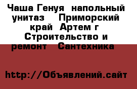 Чаша Генуя (напольный унитаз) - Приморский край, Артем г. Строительство и ремонт » Сантехника   